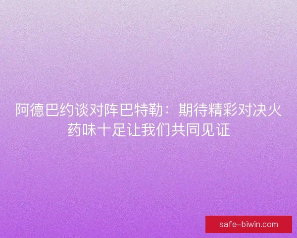 阿德巴约谈对阵巴特勒：期待精彩对决火药味十足让我们共同见证